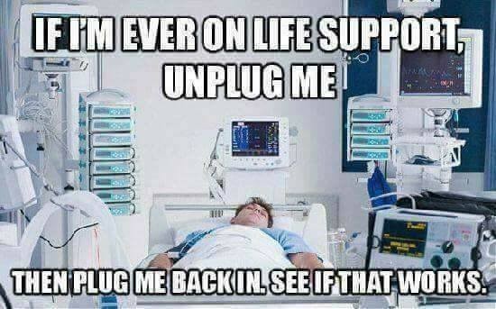 person on life support - If Im Ever On Life Support Unplug Me Then Plug Me Back In See If That Works.