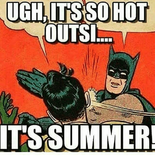 its hot its summer - Ugh, It'S So Hot Outsi... It'S Summer!