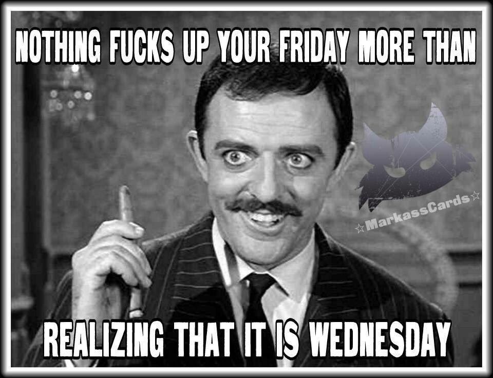 gomez addams - Nothing Fucks Up Your Friday More Than MarkassCards Realizing That It Is Wednesday