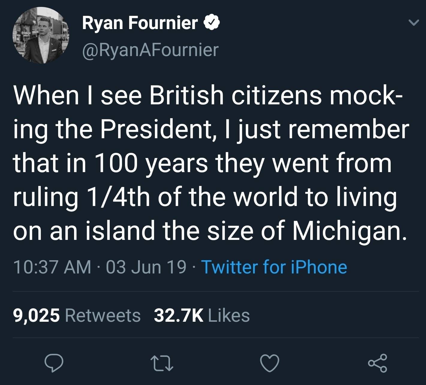 manila encounters - Ryan Fournier When I see British citizens mock ing the President, I just remember that in 100 years they went from ruling 14th of the world to living on an island the size of Michigan. 03 Jun 19. Twitter for iPhone 9,025