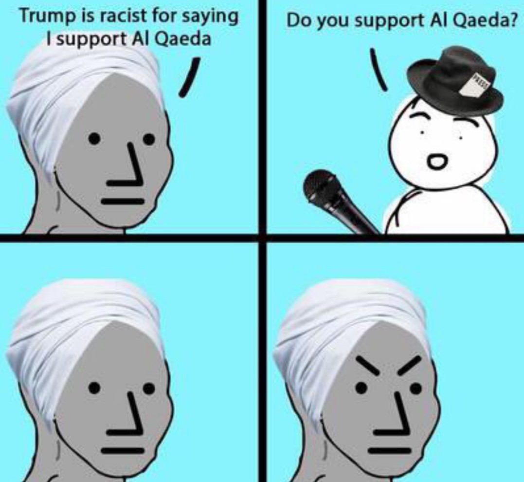 npc angry meme - Trump is racist for saying I support Al Qaeda Do you support Al Qaeda?