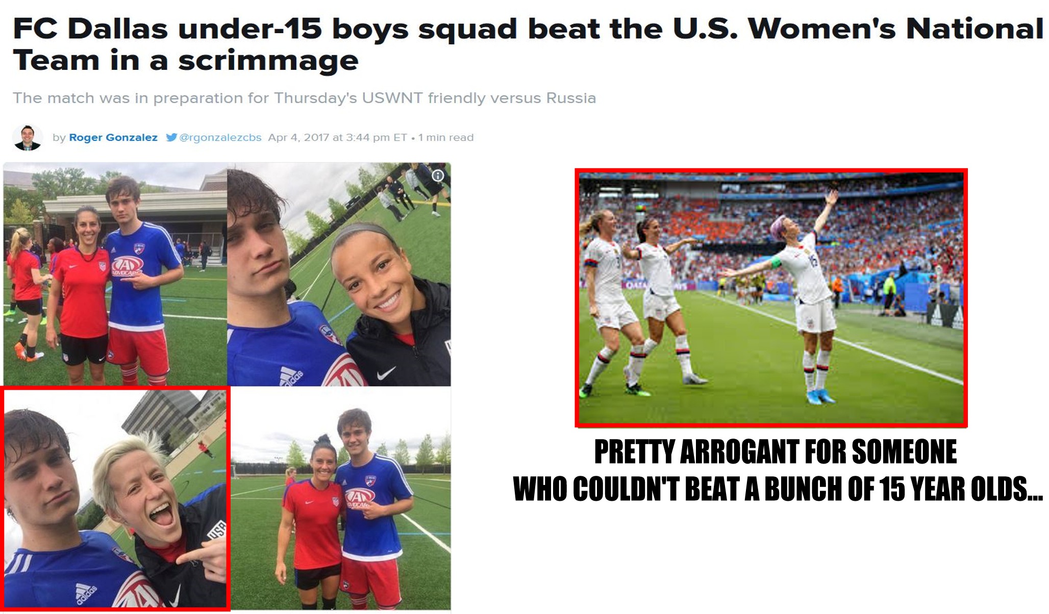 player - Fc Dallas under15 boys squad beat the U.S. Women's National Team in a scrimmage The match was in preparation for Thursday's Uswnt friendly versus Russia by Roger Gonzalez gorusechs A n d Pretty Arrogant For Someone Who Couldn'T Beat A Bunch Of 15