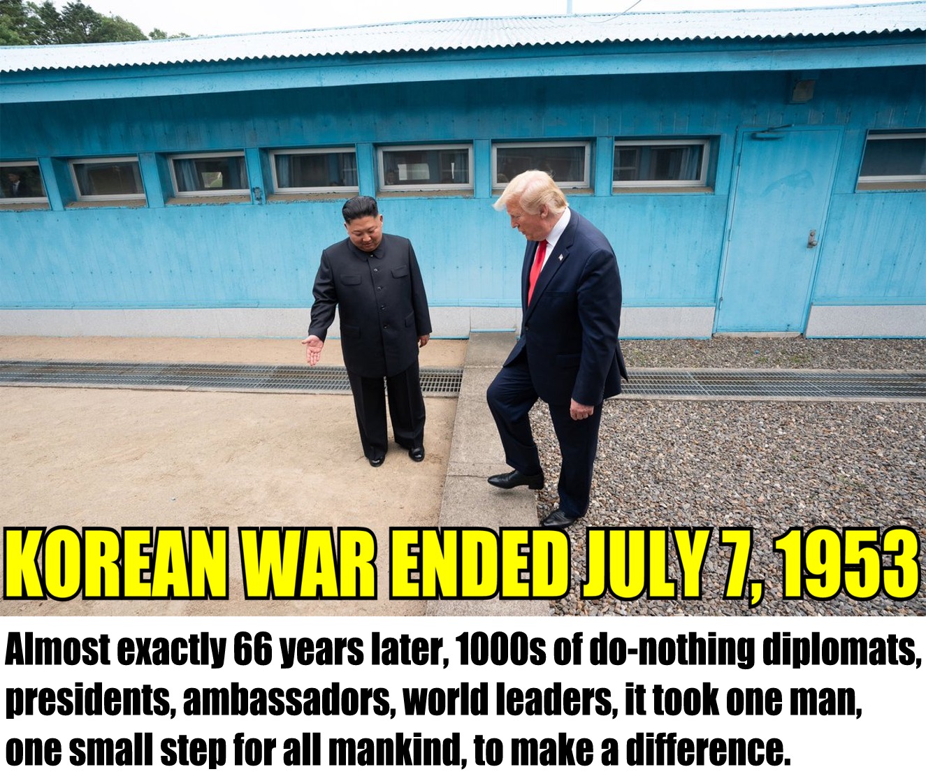 donald trump steps in north korea - Korean War Ended Almost exactly 66 years later, 1000s of donothing diplomats, presidents, ambassadors, world leaders, it took one man, one small step for all mankind, to make a difference.