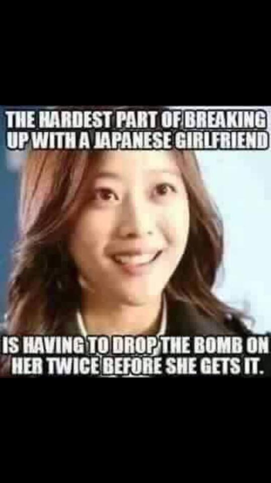 offensive meme - japanese girl meme - The Hardest Part Of Breaking Up With A Japanese Girlfriend Is Having To Drop The Bomb On Her Twice Before She Gets It.