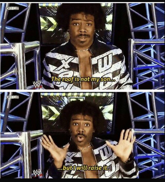 xavier woods the roof is not my son but i will raise it - The roof is not my son.... ...but will raise it.