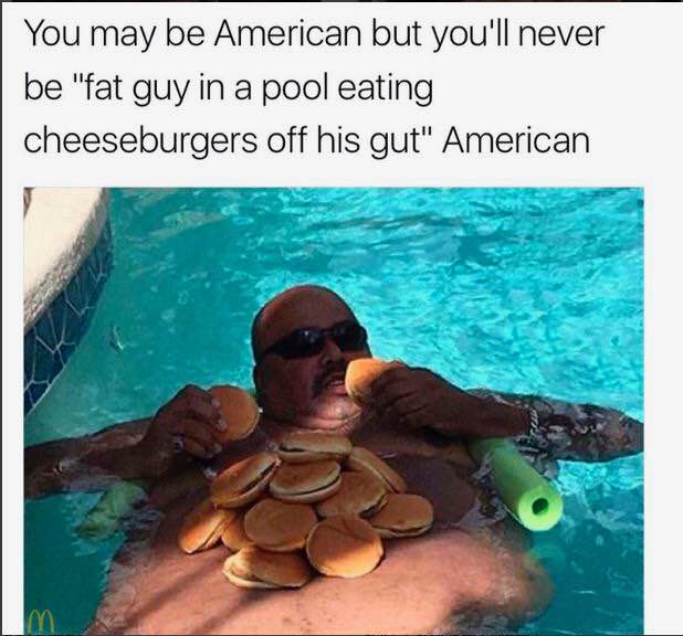 fat man eating in pool - You may be American but you'll never be "fat guy in a pool eating cheeseburgers off his gut" American