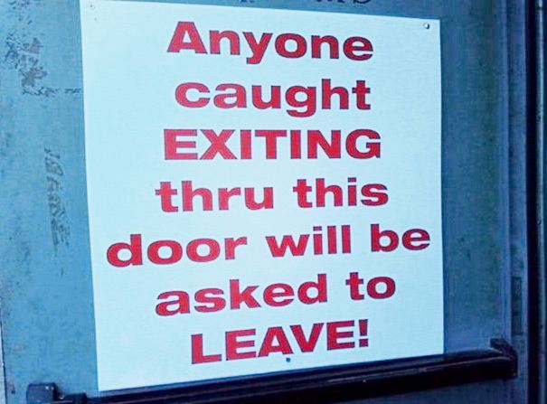 funny signs - Anyone caught Exiting thru this door will be asked to Leave!