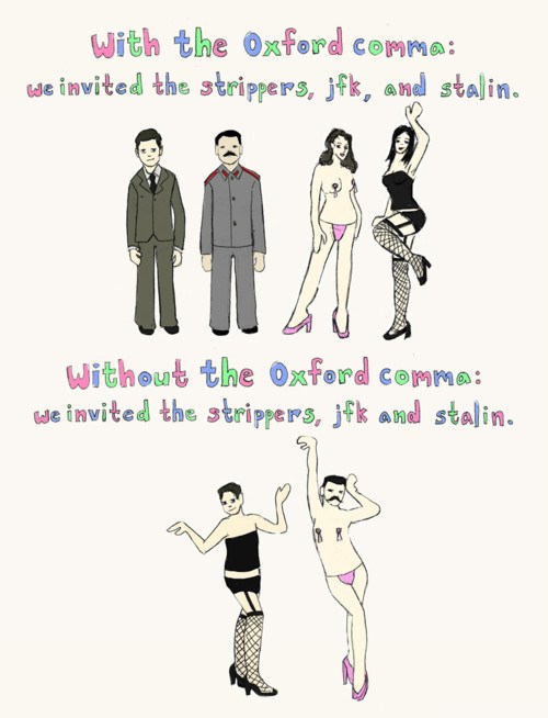 oxford comma jfk stalin - With the Oxford comma we invited the strippers, jfk, and stalin. Without the Oxford comma We invited the strippers, jfk and stalin.