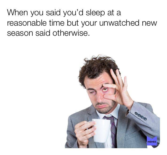 sleep deficiency - When you said you'd sleep at a reasonable time but your unwatched new season said otherwise. Memes