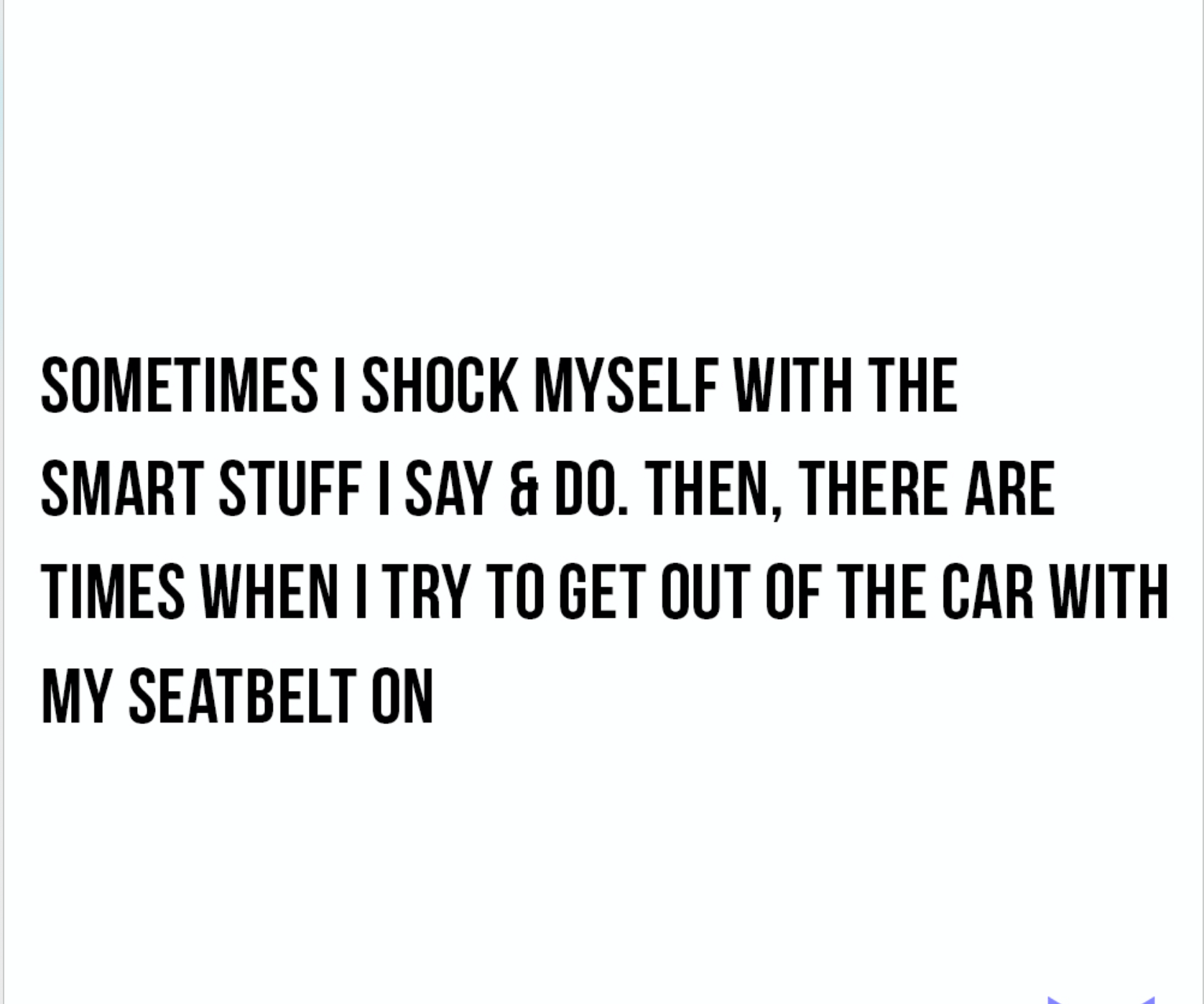 document - Sometimes I Shock Myself With The Smart Stuff I Say & Do. Then, There Are Times When I Try To Get Out Of The Car With My Seatbelt On