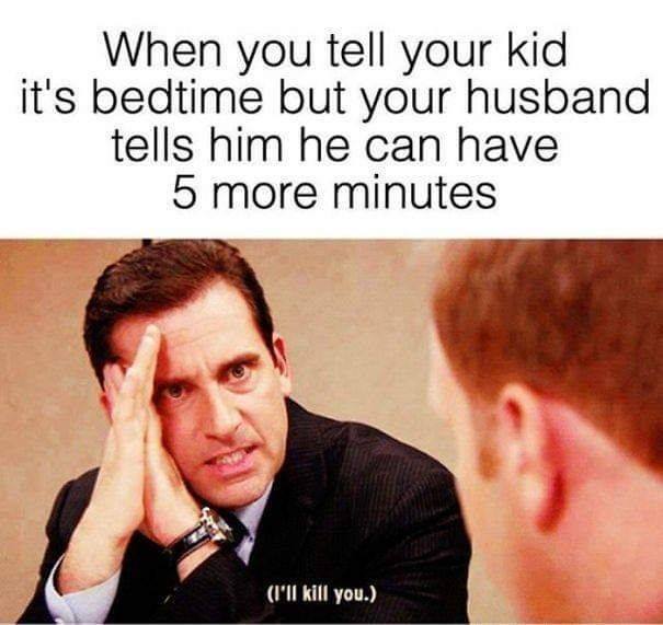 don t do it meme - When you tell your kid it's bedtime but your husband tells him he can have 5 more minutes I'll kill you.