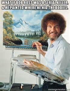 random pic bob ross memes clean - What If Bob Ross Was A Serial Killer. & He Painted Where He Hid The Bodies.