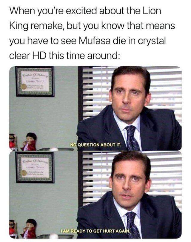 nostalgia - office memes - When you're excited about the Lion King remake, but you know that means you have to see Mufasa die in crystal clear Hd this time around No Question About It. Tam Ready To Get Hurt Again.