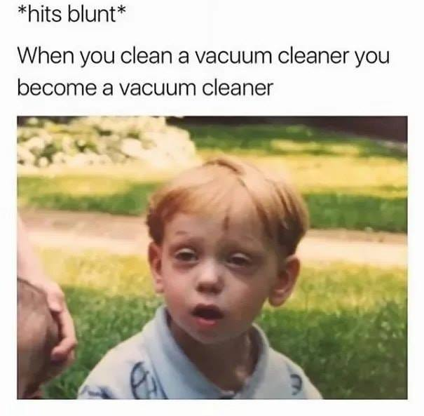 nostalgia - dank memes clean - hits blunt When you clean a vacuum cleaner you become a vacuum cleaner