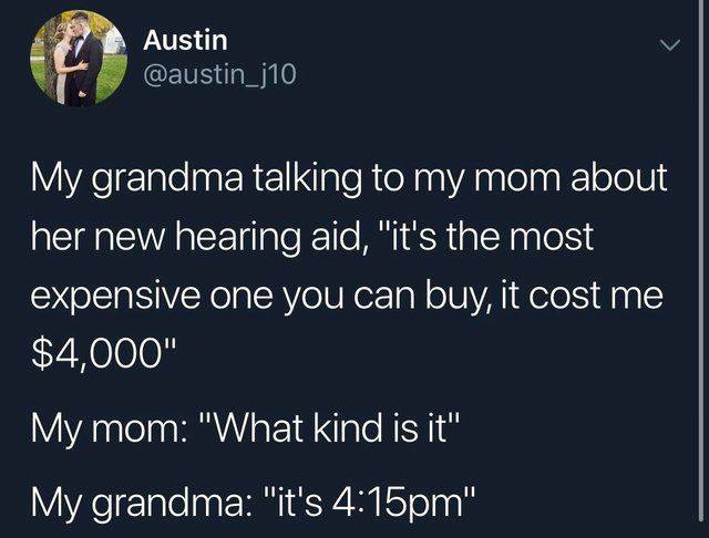 nostalgia - presentation - Austin My grandma talking to my mom about her new hearing aid, "it's the most expensive one you can buy, it cost me $4,000" My mom "What kind is it" My grandma "it's pm"