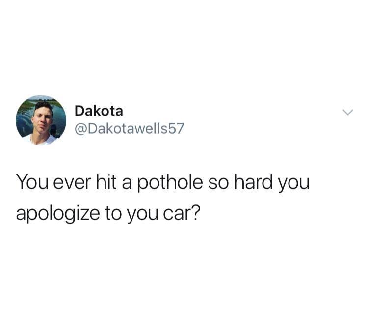 nostalgia - Dakota You ever hit a pothole so hard you apologize to you car?