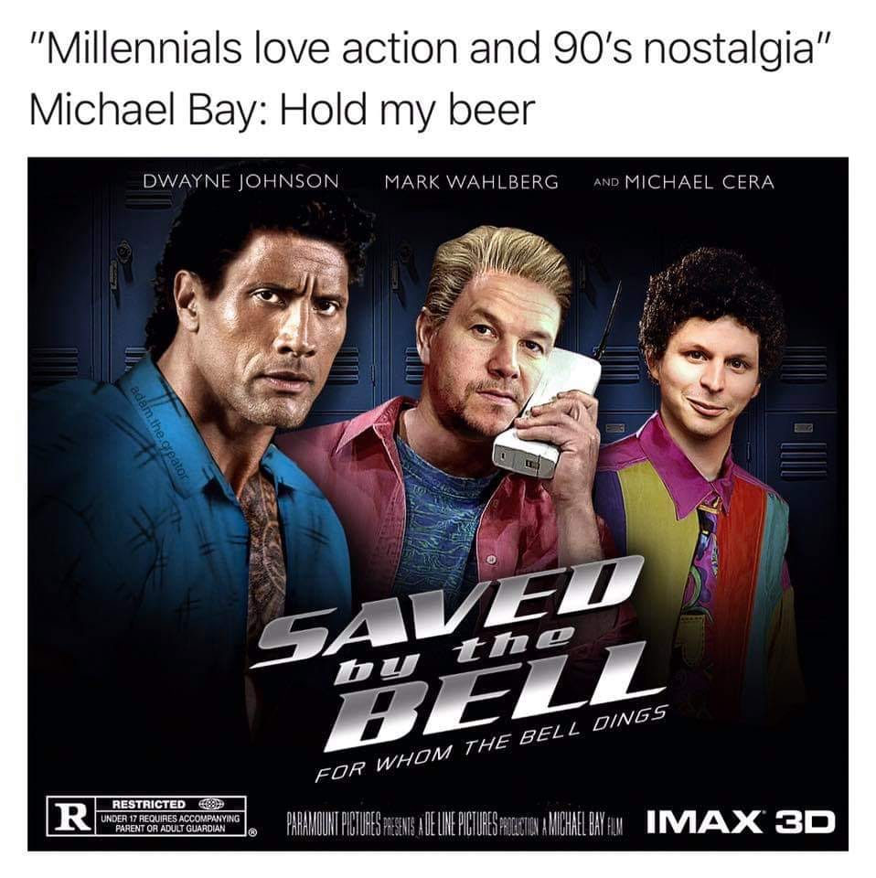 nostalgia - saved by the bell meme - "Millennials love action and 90's nostalgia" Michael Bay Hold my beer Dwayne Johnson Mark Wahlberg And Michael Cera adam the creator bu Del For Whom The Bell Dings R Restricted 0 Under 17 Requires Accompanying Parent O