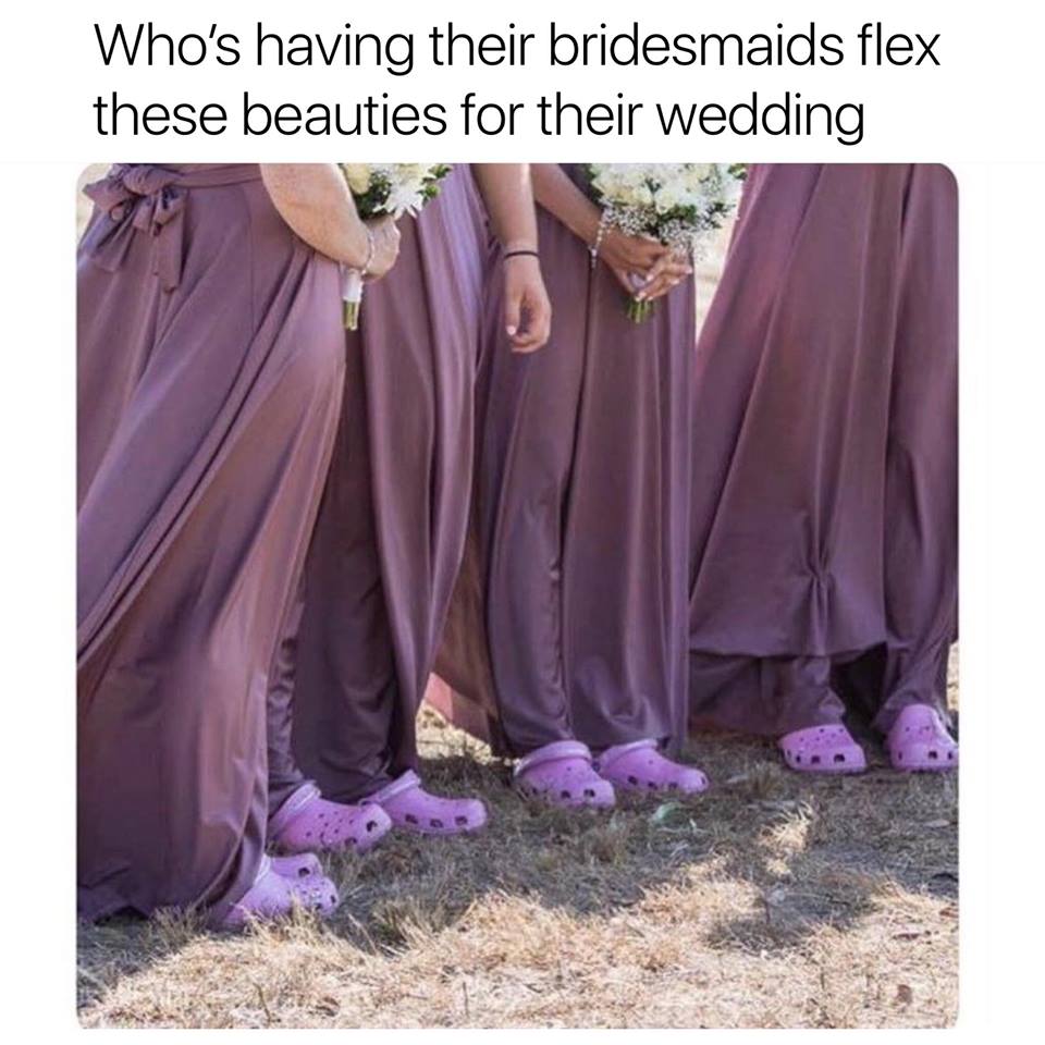 wedding crocs meme - Who's having their bridesmaids flex these beauties for their wedding