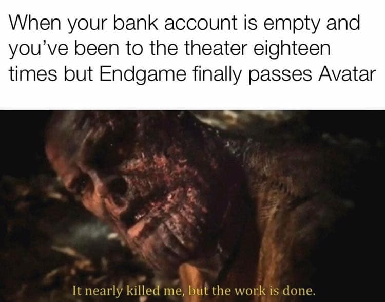 endgame minecraft meme - When your bank account is empty and you've been to the theater eighteen times but Endgame finally passes Avatar It nearly killed me, but the work is done.