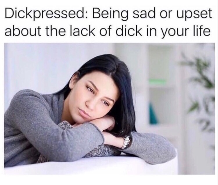 dickpression meme - Dickpressed Being sad or upset about the lack of dick in your life
