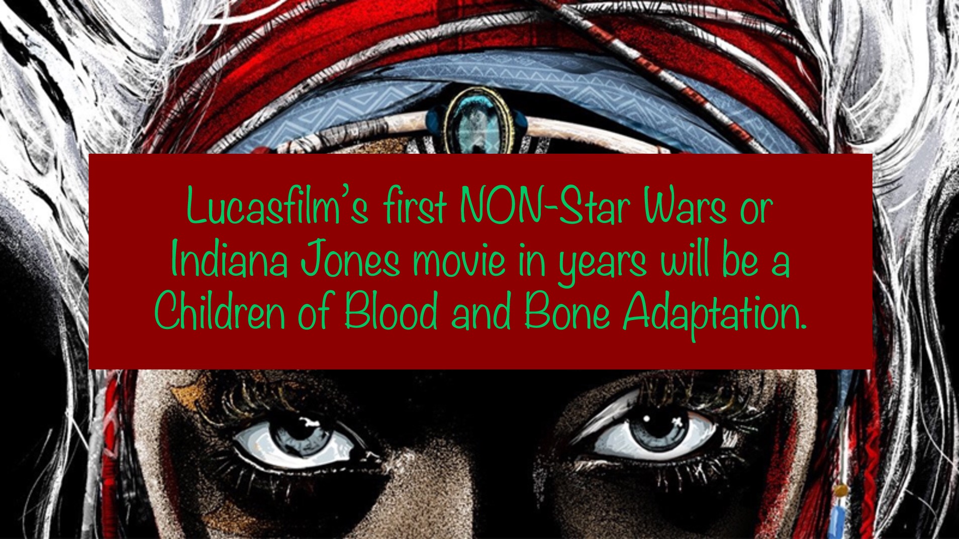 Children of Blood and Bone - Lucasfilm's first NonStar Wars or Indiana Jones movie in years will be a Children of Blood and Bone Adaptation.