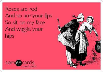 happy anniversary to my sister in law - Roses are red And so are your lips So sit on my face And wiggle your hips somee cards user card