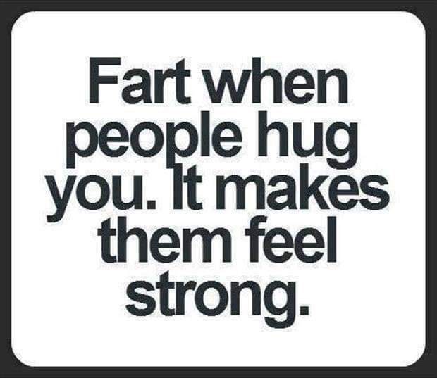 most funniest jokes - Fart when people hug you. It makes them feel strong.