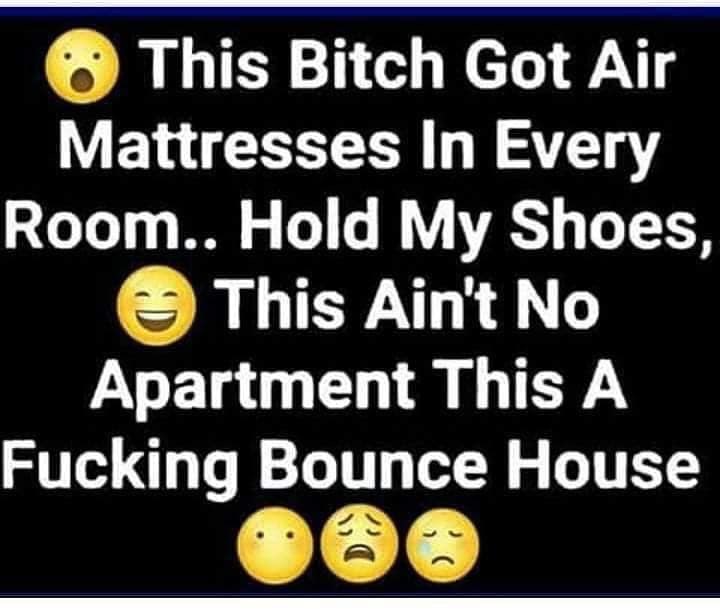 material - This Bitch Got Air Mattresses In Every Room.. Hold My Shoes, This Ain't No Apartment This A Fucking Bounce House