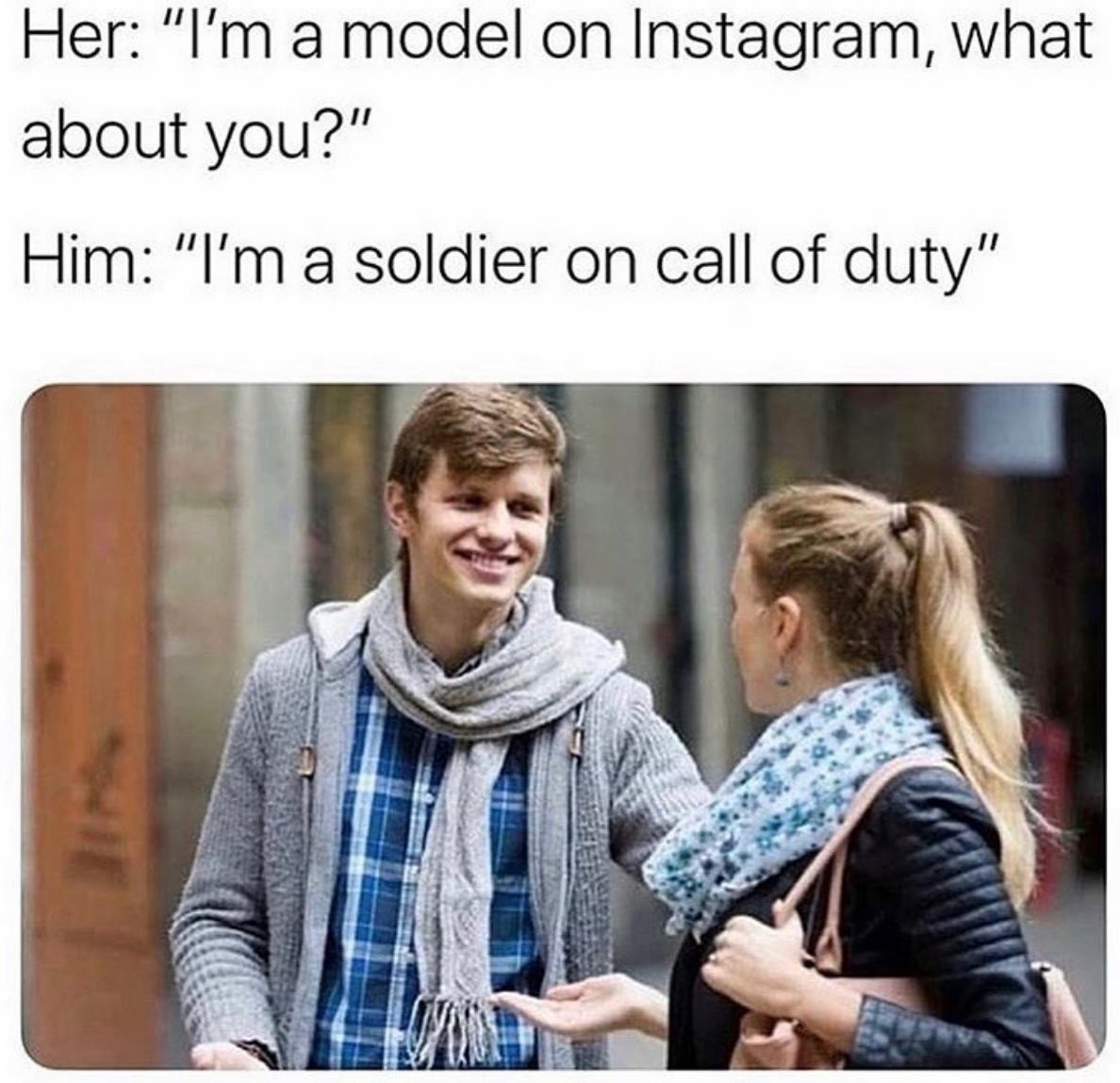 soldier in call of duty meme - Her "I'm a model on Instagram, what about you?" Him "I'm a soldier on call of duty"