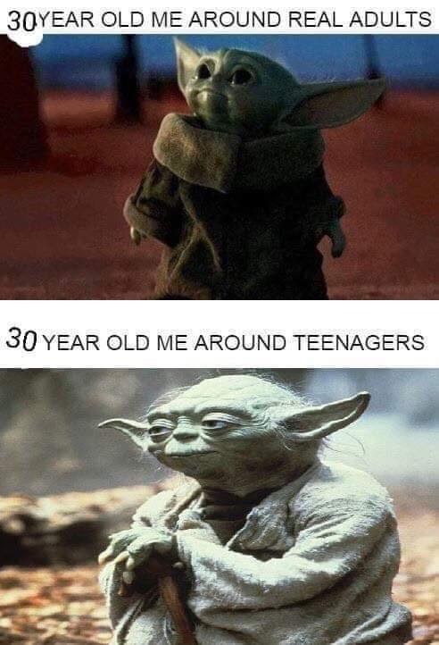 baby yoda meme funny - 30YEAR Old Me Around Real Adults 30 Year Old Me Around Teenagers