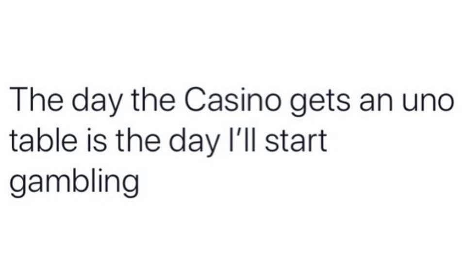 your not best friends if you don t hate each other - The day the Casino gets an uno table is the day I'll start gambling