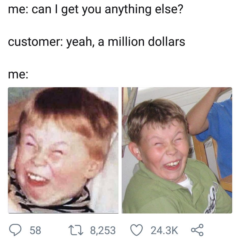 retail memes - me can I get you anything else? customer yeah, a million dollars me 9 58 22 8,253