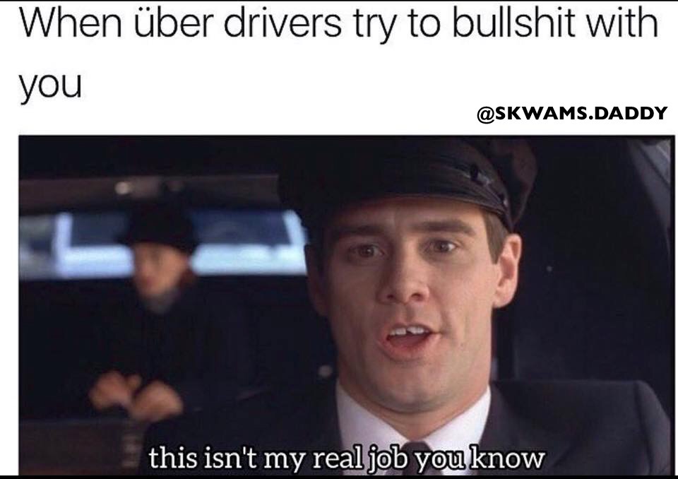 uber meme - When ber drivers try to bullshit with you .Daddy this isn't my real job you know