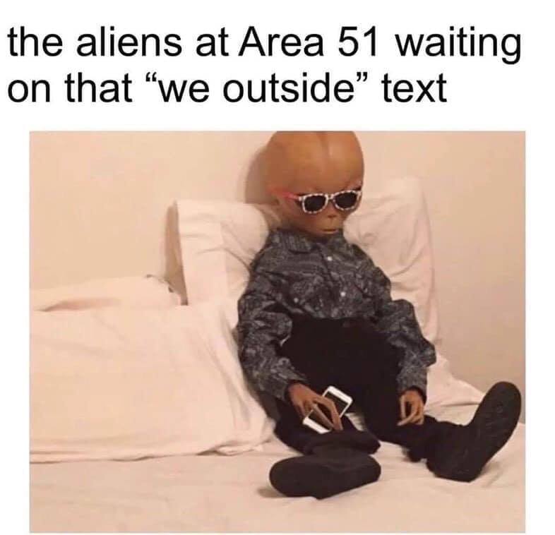 area 51 meme - the aliens at Area 51 waiting on that we outside text