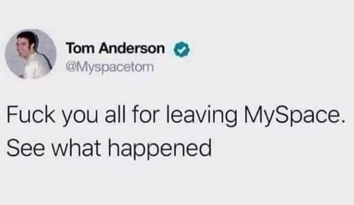 website - Tom Anderson Fuck you all for leaving MySpace. See what happened