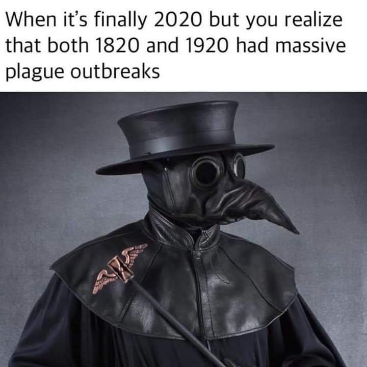 plague doctor - When it's finally 2020 but you realize that both 1820 and 1920 had massive plague outbreaks