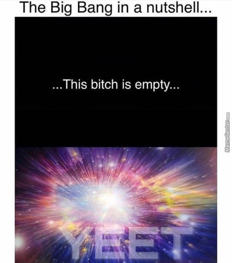 yeet meme - The Big Bang in a nutshell... ... This bitch is empty... Memecenter.com