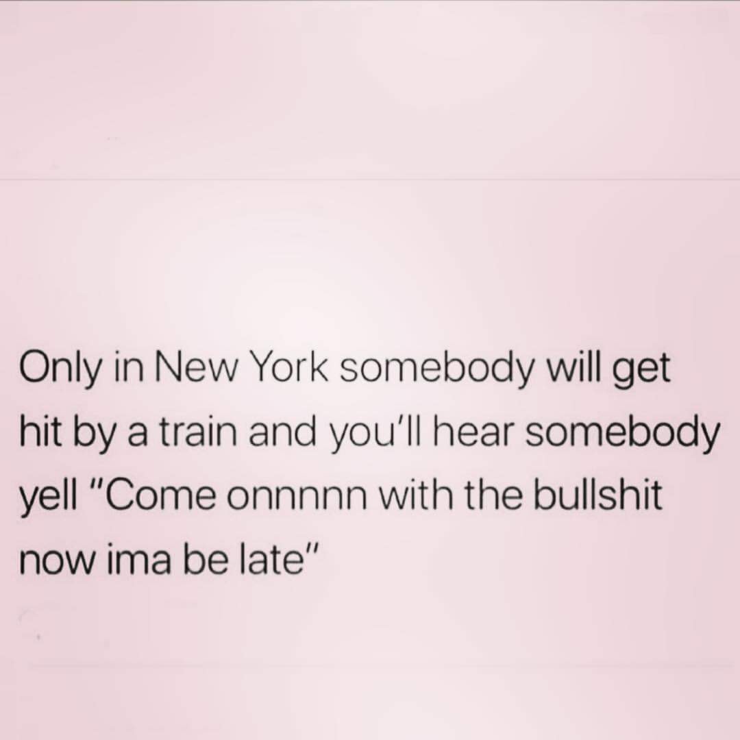 document - Only in New York somebody will get hit by a train and you'll hear somebody yell "Come onnnnn with the bullshit now ima be late"
