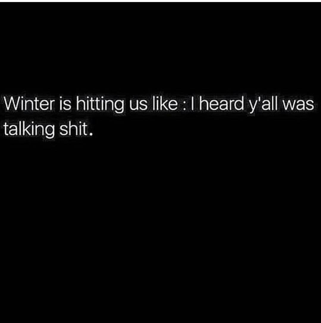 Cu Winter is hitting us 1 heard y'all was talking shit.