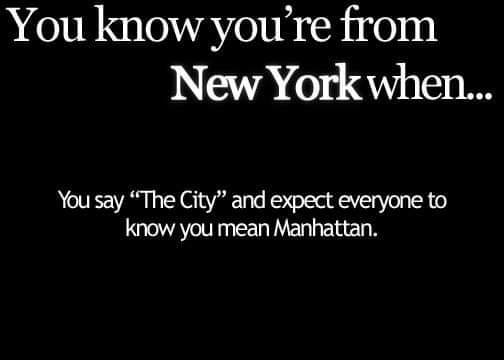 darkness - You know you're from New York when... You say "The City" and expect everyone to know you mean Manhattan.