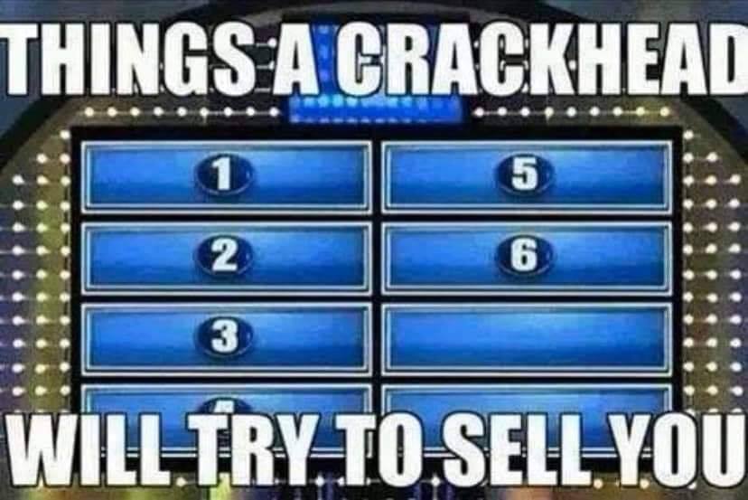 games - Things A Crackhead Will Try. To Sell You