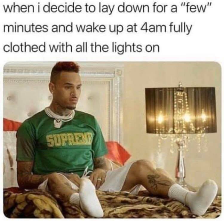 you wake up fully clothed meme - when i decide to lay down for a "few" minutes and wake up at 4am fully clothed with all the lights on Supreme