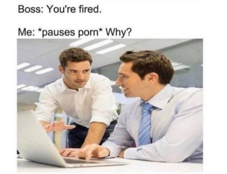 youre fired pauses porn - Boss You're fired. Me pauses porn Why?