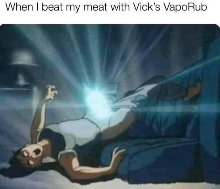 Humour - When I beat my meat with Vick's VapoRub