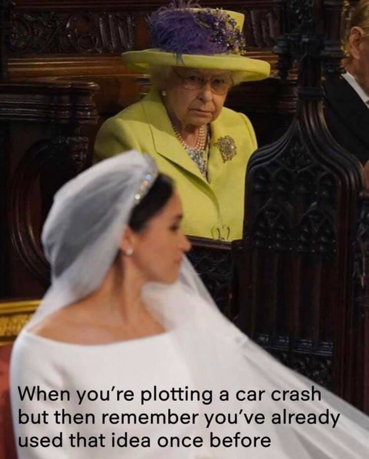 queen elizabeth meghan markle wedding - When you're plotting a car crash but then remember you've already used that idea once before