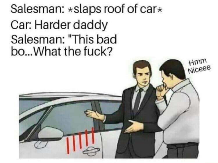 used car salesman meme - Salesman slaps roof of car Car Harder daddy Salesman "This bad bo... What the fuck? Hmm Niceee