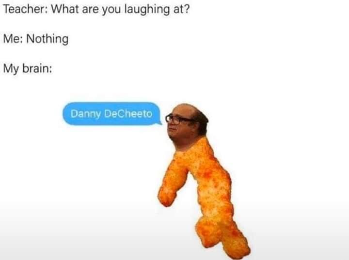 danny dorito - Teacher What are you laughing at? Me Nothing My brain Danny DeCheeto