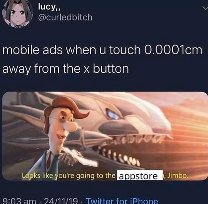 Internet meme - lucy, mobile ads when u touch 0.0001cm away from the x button Looks you're going to the appstore Jimbo. 241119 Twitter for iPhone