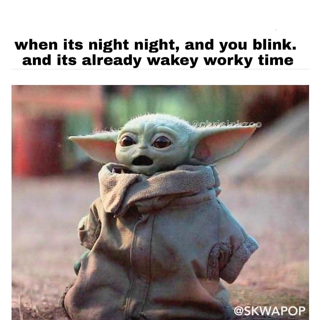 baby yoda meme snackies - when its night night, and you blink. and its already wakey worky time obno