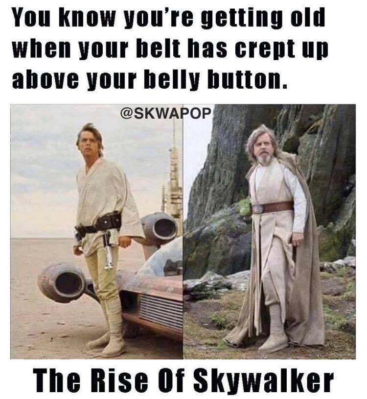 you know ypure getting old when your belt - You know you're getting old when your belt has crept up above your belly button. The Rise Of Skywalker